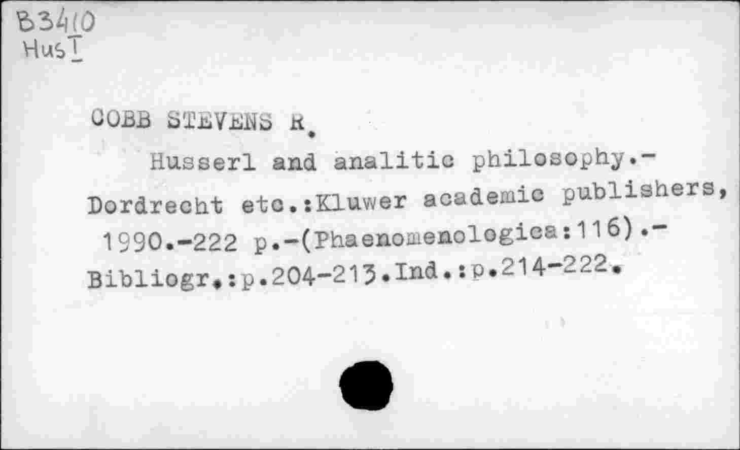 ﻿534(0
Hus 1
COBB STEVENS K
Husserl and analitic philosophy.-Dordrecht etc.sKluwer academic publishers 1990.-222 p.-(Thaenomenologica:116)
Bibliogr, :p.204-215.Ind. : p.214-:	•